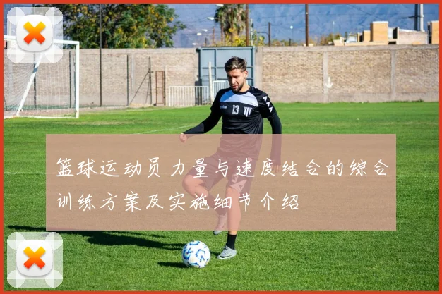 篮球运动员力量与速度结合的综合训练方案及实施细节介绍