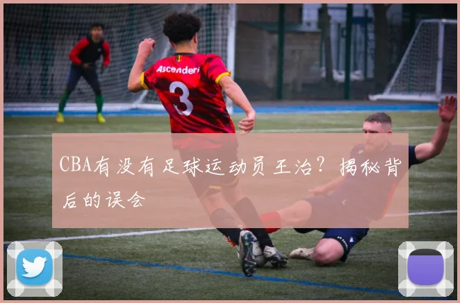 CBA有没有足球运动员王治？揭秘背后的误会