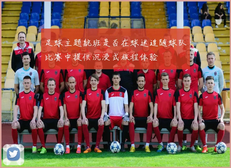 足球主题航班是否在球迷追随球队比赛中提供沉浸式旅程体验