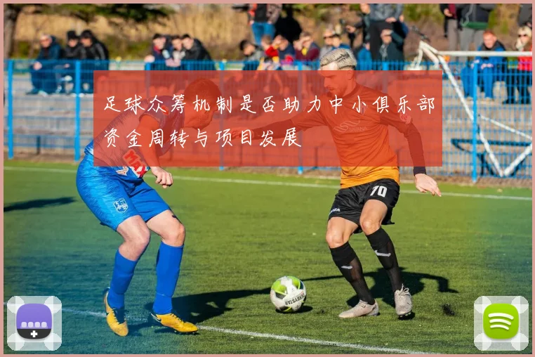 足球众筹机制是否助力中小俱乐部资金周转与项目发展