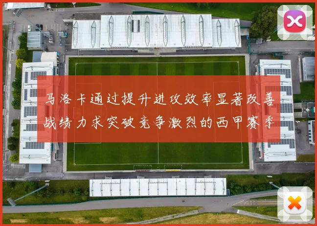 马洛卡通过提升进攻效率显著改善战绩力求突破竞争激烈的西甲赛季