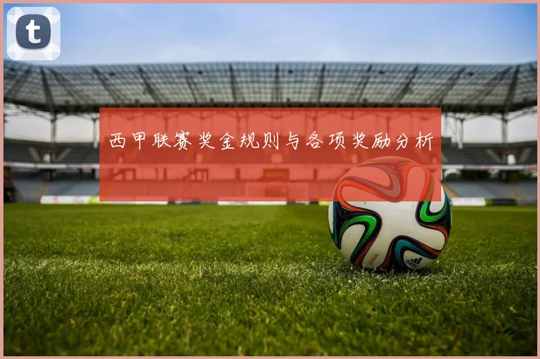 西甲联赛奖金规则与各项奖励分析