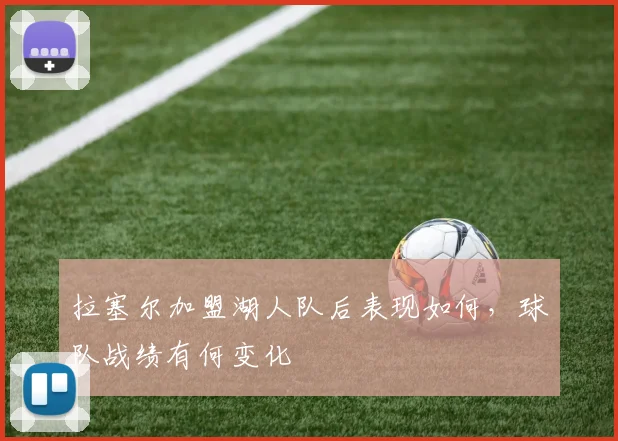 拉塞尔加盟湖人队后表现如何，球队战绩有何变化